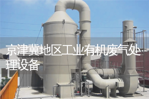 京津冀地区工业有机废气处理设备 